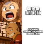 Avatar Aang | KILL THE FIRE LORD; GLUE BEND HIS ARMS AND LEGS TOGETHER SO HE CAN'T BEND | image tagged in avatar aang | made w/ Imgflip meme maker