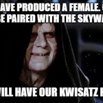 Wrong Franchise | YOU HAVE PRODUCED A FEMALE. GOOD. SHE WILL BE PAIRED WITH THE SKYWALKER HEIR; AND WE WILL HAVE OUR KWISATZ HADERACH | image tagged in emperor palpatine,kwisatz haderach,star wars,dune | made w/ Imgflip meme maker