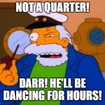 Sea Captain | NOT A QUARTER! DARR! HE'LL BE DANCING FOR HOURS! | image tagged in sea captain | made w/ Imgflip meme maker