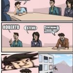 Boardroom Meeting Suggestion | WHAT DO YOU CALL A MAN WITH RUBBER TOE? ROBERTO; STEVE; STOP MAKING TERRIBLE JOKES | image tagged in boardroom meeting suggestion | made w/ Imgflip meme maker