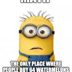 Math.. | MATH; THE ONLY PLACE WHERE PEOPLE BUY 64 WATERMELONS AND NO ONE WONDER'S WHY... | image tagged in minions | made w/ Imgflip meme maker