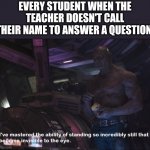 Invisible Drax | EVERY STUDENT WHEN THE TEACHER DOESN'T CALL THEIR NAME TO ANSWER A QUESTION: | image tagged in invisible drax | made w/ Imgflip meme maker