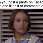 Mary Anne of the Baby-Sitters Club Movie: I'm not going to cry | When you post a photo on Facebook, but no one likes it or comments on it | image tagged in mary anne of the baby-sitters club i'm not going to cry,memes,facebook,facebook likes | made w/ Imgflip meme maker