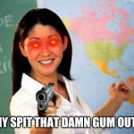 tommy spit that damn gun out BEFORE I PULL A TOMMY GUN ON YA | TOMMY SPIT THAT DAMN GUM OUT NOW | image tagged in memes,unhelpful high school teacher | made w/ Imgflip meme maker