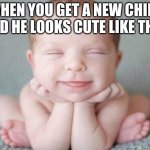 CUTE BOI! | WHEN YOU GET A NEW CHILD AND HE LOOKS CUTE LIKE THIS | image tagged in happy baby | made w/ Imgflip meme maker