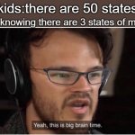 biggest brain usa | me knowing there are 3 states of matter; kids:there are 50 states | image tagged in yeah it's big brain time | made w/ Imgflip meme maker