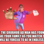 zoinks person reading this | UH OH THE GRUBHUB AD MAN HAS FOUND YOU HE WILL TAKE YOUR FAMILY AS YOU WATCH THEM BURN THEN YOU WILL BE FORCED TO BE IN ENDLESS TOURMENT | image tagged in guy from grubhub ad | made w/ Imgflip meme maker