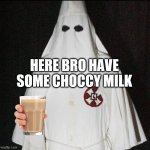 choccy milk | HERE BRO HAVE SOME CHOCCY MILK | image tagged in kukluxklxn | made w/ Imgflip meme maker