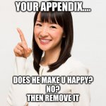 Marie Kondo | YOUR APPENDIX.... DOES HE MAKE U HAPPY?
NO?
THEN REMOVE IT | image tagged in marie kondo | made w/ Imgflip meme maker