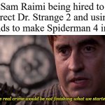 Real Crime | Sam Raimi being hired to direct Dr. Strange 2 and using the funds to make Spiderman 4 instead:; "The real crime would be not finishing what we started..." | image tagged in real crime,memes,dr strange,spiderman,spiderman 4 | made w/ Imgflip meme maker