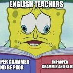 school | ENGLISH TEACHERS PROPER GRAMMER AND BE POOR IMPROPER GRAMMER AND BE RICH | image tagged in cross eyed spongebob | made w/ Imgflip meme maker