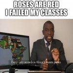 Ha | ROSES ARE RED
I FAILED MY CLASSES | image tagged in every sixty seconds in africa a minute passes | made w/ Imgflip meme maker
