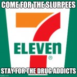 A 7eleven guarantee | COME FOR THE SLURPEES; STAY FOR THE DRUG ADDICTS | image tagged in not so innocent,drug addiction,convenient store | made w/ Imgflip meme maker
