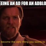 You became the very thing you swore to destroy | ME SEEING AN AD FOR AN ADBLOCKER | image tagged in you became the very thing you swore to destroy,ads | made w/ Imgflip meme maker