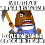 Resetti | I WILL TELL YOU WHAT GRINDS MY GEARS; PEOPLE COMPLAINING ABOUT DIGIMON THE MOVIE! | image tagged in resetti | made w/ Imgflip meme maker