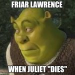 oops | FRIAR LAWRENCE; WHEN JULIET "DIES" | image tagged in sherk | made w/ Imgflip meme maker