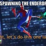 Me: | ME RESPAWNING THE ENDERDRAGON | image tagged in alright let's do this one more time,memes,minecraft | made w/ Imgflip meme maker