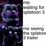 how i was when i was waiting for you know.when i saw the trailer.its finally here guys! | me waiting for splatoon 3; me seeing the splatoon 3 trailer | image tagged in funtime freddy | made w/ Imgflip meme maker