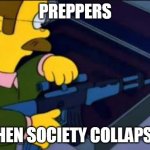 Flanders Gun | PREPPERS; WHEN SOCIETY COLLAPSES | image tagged in flanders gun | made w/ Imgflip meme maker