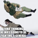 The legend of Korra | OZIA; ZUKO THINKING HE WAS GOING TO BE FIGHTING A GENERAL | image tagged in the legend of korra | made w/ Imgflip meme maker