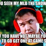 Have you seen my baseball? There's Something About Mary | HAVE YOU SEEN MY MLB THE SHOW GAME? IF YOU HAVE NOT MAYBE YOU NEED TO GO GET ONE AT GAME STOP | image tagged in have you seen my baseball there's something about mary | made w/ Imgflip meme maker