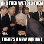 Laughing politicians | AND THEN WE TOLD THEM; THERE'S A NEW VARIANT | image tagged in laughing politicians | made w/ Imgflip meme maker