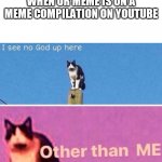 This would be nice | WHEN UR MEME IS ON A MEME COMPILATION ON YOUTUBE | image tagged in i see no god up here | made w/ Imgflip meme maker