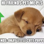 cute doggie | HI FRIENDS PET ME PLS; FRIENDS: OKAY LITTLE CUTE PUPPY😀 | image tagged in cute doggie | made w/ Imgflip meme maker