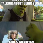 For 5 minutes | CAN YOU STOP TALKING ABOUT BEING VEGAN; FOR 5 MINUTES | image tagged in for 5 minutes | made w/ Imgflip meme maker