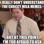 *confused confusing confusion* | I REALLY DON'T UNDERSTAND THE CHOCCY MILK MEMES. BUT AT THIS POINT I'M TOO AFRAID TO ASK | image tagged in memes,afraid to ask andy,choccy milk,lol | made w/ Imgflip meme maker