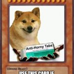 GO GET YOUR ANTI-HORNY TABS | ANTI-HORNY MEDICINE; USE THIS CARD IF 
YOU SAW AN UNHOLY POST! | image tagged in yugioh,yugioh card draw,funny memes,horny,holy,memes | made w/ Imgflip meme maker