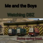 Watching DBZ in spring break in a nutshell | Me and the Boys; Watching DBZ; During spring break | image tagged in diesel,me and the boys week,memes | made w/ Imgflip meme maker