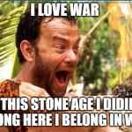 Castaway Fire | I LOVE WAR IS THIS STONE AGE I DIDIN'T BELONG HERE I BELONG IN WW2 | image tagged in memes,castaway fire | made w/ Imgflip meme maker