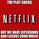 Goddam you Netflix! | THE PLOT SUCKS; BUT WE HAVE EXPLOSIONS AND LICENSE GOOD MUSIC | image tagged in goddam you netflix | made w/ Imgflip meme maker