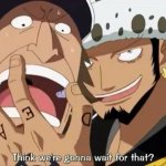 One Piece Trafalgar D. Water Law Think we're gonna wait for that