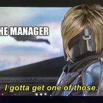 I gotta get one of those. | THE MANAGER | image tagged in i gotta get one of those | made w/ Imgflip meme maker