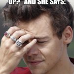 Smart | WHEN YOU ASK A CHILD "WHAT'S UP?" AND SHE SAYS:; "THE SKY" | image tagged in harry styles meme,true,funny | made w/ Imgflip meme maker