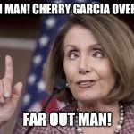 Ice cream Conquistador | WOAH MAN! CHERRY GARCIA OVERLOAD; FAR OUT MAN! | image tagged in nancy pelosi | made w/ Imgflip meme maker