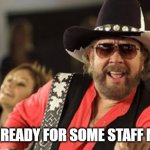 Are You Ready for Some Staff Meeting! | ARE YOU READY FOR SOME STAFF MEETING! | image tagged in hank williams | made w/ Imgflip meme maker