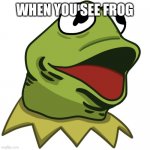 Frog | WHEN YOU SEE FROG | image tagged in kermit the pog | made w/ Imgflip meme maker