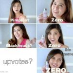 not sure if repost | this meme; upvotes? | image tagged in pimples zero | made w/ Imgflip meme maker