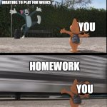 Sadness | THE GAME YOU'VE BEEN WANTING TO PLAY FOR WEEKS; YOU; HOMEWORK; YOU | image tagged in tom gets hit by bus | made w/ Imgflip meme maker