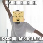 ughhhhhhhhhhh ughhhhhhhhhhh ughhhhhhhhhhh ughhhhhhhhhhh | UGHHHHHHHHHHH; WHY IS SCHOOL AT 8:10 AM DAMN IT | image tagged in every morning is a new start | made w/ Imgflip meme maker