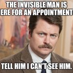 Dad Jokes At The Office | THE INVISIBLE MAN IS HERE FOR AN APPOINTMENT? TELL HIM I CAN'T SEE HIM. | image tagged in ron swanson tax dollars,dad joke,pun,bad pun,funny,humor | made w/ Imgflip meme maker