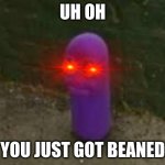 Beanos | UH OH YOU JUST GOT BEANED | image tagged in beanos,funny memes,meme,bean,never gonna give you up,rick rolled | made w/ Imgflip meme maker
