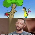 I’m 14 and this is deep | Sad reality; PEOPLE WHO NEED WOOD TO SURVIVE | image tagged in sad will smith | made w/ Imgflip meme maker