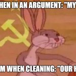 comunist bugs bunny | MOM WHEN IN AN ARGUMENT: "MY HOUSE"; MY MOM WHEN CLEANING: "OUR HOUSE" | image tagged in comunist bugs bunny | made w/ Imgflip meme maker