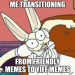hold up haru | ME TRANSITIONING; FROM FRIENDLY MEMES TO YIFF MEMES | image tagged in hold up haru | made w/ Imgflip meme maker