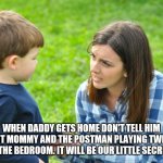 Special delivery | WHEN DADDY GETS HOME DON'T TELL HIM ABOUT MOMMY AND THE POSTMAN PLAYING TWISTER IN THE BEDROOM. IT WILL BE OUR LITTLE SECRET. | image tagged in sheltering suburban mom,ok bye mom | made w/ Imgflip meme maker