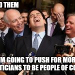Laughing politicians | ...SO I TOLD THEM; I'M GOING TO PUSH FOR MORE POLITICIANS TO BE PEOPLE OF COLOR | image tagged in laughing politicians | made w/ Imgflip meme maker